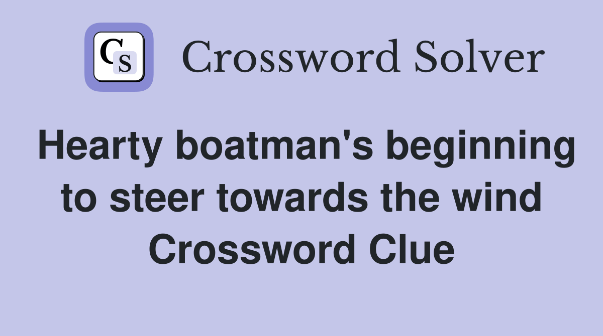 Hearty boatman's beginning to steer towards the wind Crossword Clue